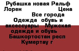 Рубашка новая Ральф Лорен Ralph Lauren S › Цена ­ 1 700 - Все города Одежда, обувь и аксессуары » Мужская одежда и обувь   . Башкортостан респ.,Кумертау г.